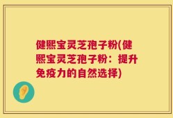 健熙宝灵芝孢子粉(健熙宝灵芝孢子粉：提升免疫力的自然选择)