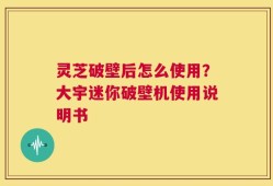灵芝破壁后怎么使用？大宇迷你破壁机使用说明书