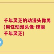 千年灵芝的动漫头像男(男性动漫头像-瑰丽千年灵芝)
