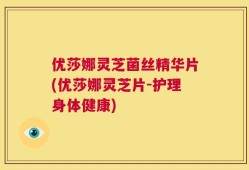 优莎娜灵芝菌丝精华片(优莎娜灵芝片-护理身体健康)