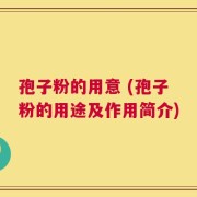 孢子粉的用意 (孢子粉的用途及作用简介)