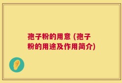 孢子粉的用意 (孢子粉的用途及作用简介)