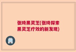 张琦黑灵芝(张琦探索黑灵芝疗效的新发现)