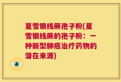 夏雪银线蕨孢子粉(夏雪银线蕨的孢子粉：一种新型肺癌治疗药物的潜在来源)