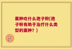 囊肿吃什么孢子粉(孢子粉有助于治疗什么类型的囊肿？)