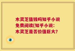 木灵芝值钱吗知乎小说免费阅读(知乎小说：木灵芝是否价值巨大？