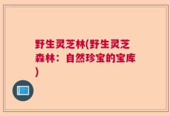 野生灵芝林(野生灵芝森林：自然珍宝的宝库)