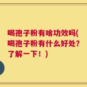 喝孢子粉有啥功效吗(喝孢子粉有什么好处？了解一下！)
