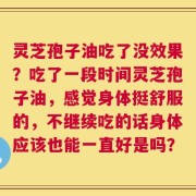 灵芝孢子油吃了没效果？吃了一段时间灵芝孢子油，感觉身体挺舒服的，不继续吃的话身体应该也能一直好是吗？
