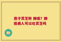 孢子灵芝粉 肺癌？肺癌病人可以吃灵芝吗