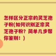 怎样区分正宗的灵芝孢子粉(如何识别正宗灵芝孢子粉？简单几步帮你鉴别！)