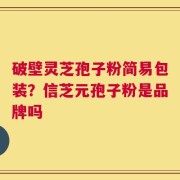 破壁灵芝孢子粉简易包装？信芝元孢子粉是品牌吗