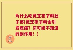 为什么吃灵芝孢子粉肚子疼(灵芝孢子粉会引发腹痛？你可能不知道的副作用！)