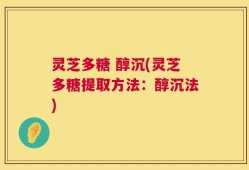 灵芝多糖 醇沉(灵芝多糖提取方法：醇沉法)