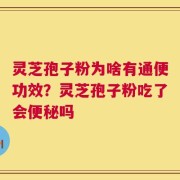 灵芝孢子粉为啥有通便功效？灵芝孢子粉吃了会便秘吗