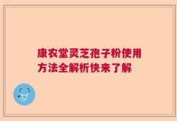 康农堂灵芝孢子粉使用方法全解析快来了解