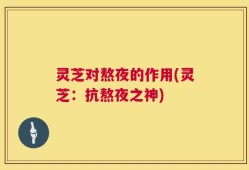 灵芝对熬夜的作用(灵芝：抗熬夜之神)