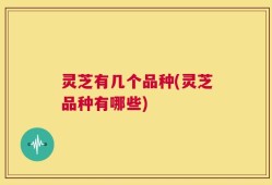 灵芝有几个品种(灵芝品种有哪些)