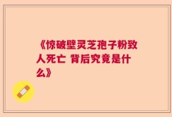 《惊破壁灵芝孢子粉致人死亡 背后究竟是什么》