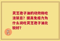 灵芝孢子油的功效和吃法禁忌？提高免疫力为什么说吃灵芝孢子油比较好？