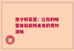 孢子粉蒸蛋：让你的味蕾体验前所未有的奇妙滋味