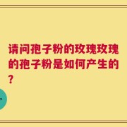 请问孢子粉的玫瑰玫瑰的孢子粉是如何产生的？