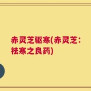 赤灵芝驱寒(赤灵芝：祛寒之良药)