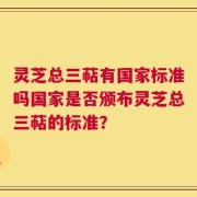 灵芝总三萜有国家标准吗国家是否颁布灵芝总三萜的标准？