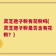 灵芝孢子粉有花粉吗(灵芝孢子粉是否含有花粉？)