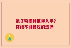孢子粉哪种值得入手？你绝不能错过的选择