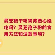 灵芝孢子粉胃疼恶心能吃吗？灵芝孢子粉的食用方法和注意事项？
