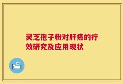 灵芝孢子粉对肝癌的疗效研究及应用现状