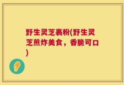 野生灵芝裹粉(野生灵芝煎炸美食，香脆可口)