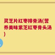 灵芝片红枣排骨汤(营养美味紫芝红枣骨头汤)