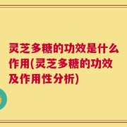 灵芝多糖的功效是什么作用(灵芝多糖的功效及作用性分析)