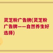 灵芝粉广告牌(灵芝粉广告牌——自然养生好选择)