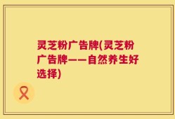 灵芝粉广告牌(灵芝粉广告牌——自然养生好选择)