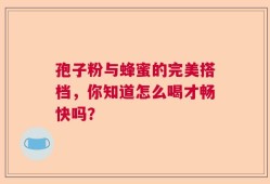 孢子粉与蜂蜜的完美搭档，你知道怎么喝才畅快吗？