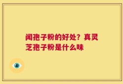 闻孢子粉的好处？真灵芝孢子粉是什么味