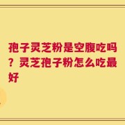 孢子灵芝粉是空腹吃吗？灵芝孢子粉怎么吃最好