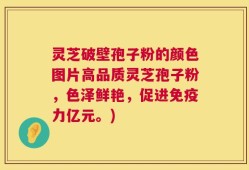 灵芝破壁孢子粉的颜色图片高品质灵芝孢子粉，色泽鲜艳，促进免疫力亿元。)