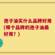 孢子油买什么品牌好用(哪个品牌的孢子油最好用？)
