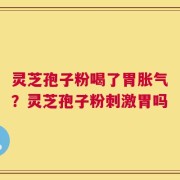 灵芝孢子粉喝了胃胀气？灵芝孢子粉刺激胃吗