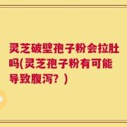 灵芝破壁孢子粉会拉肚吗(灵芝孢子粉有可能导致腹泻？)