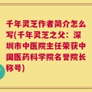 千年灵芝作者简介怎么写(千年灵芝之父：深圳市中医院主任荣获中国医药科学院名誉院长称号)