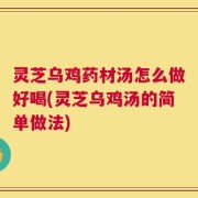 灵芝乌鸡药材汤怎么做好喝(灵芝乌鸡汤的简单做法)