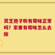 灵芝孢子粉有霉味正常吗？家里有霉味怎么去除