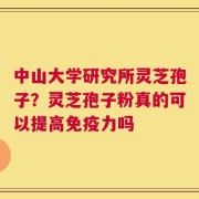 中山大学研究所灵芝孢子？灵芝孢子粉真的可以提高免疫力吗
