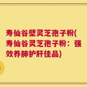 寿仙谷壁灵芝孢子粉(寿仙谷灵芝孢子粉：强效养肺护肝佳品)