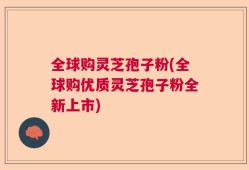 全球购灵芝孢子粉(全球购优质灵芝孢子粉全新上市)